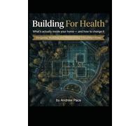 Building For Health: What's actually inside your home - and how to change it. Designing, building and maintaining a healthier home.