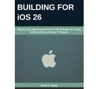 BUILDING FOR iOS 26: Step-by-Step App Development for iOS 26 Beginners Using Swift 6, SwiftUI, and Xcode 17 Projects