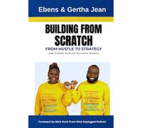 Building From Scratch: From Hustle to Strategy. How To Build, Scale, and Succeed in Business