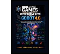 Building Games and Interactive Apps with Godot 4.6: Learn Professional GDScript Workflows, UI Engineering, Optimization, and Deployment for Games, Tools, and Creative Applications