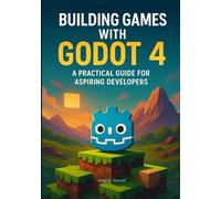 Building Games with Godot 4: A Practical Guide for Aspiring Developers (The Godot 4 Game Developer’s Masterclass: From Building to Mastery in 2D and 3D Worlds)