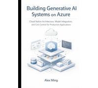 Building Generative AI Systems on Azure: Cloud Native Architecture, Model Integration, and Cost Control for Production Applications