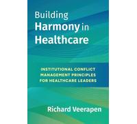 BUILDING HARMONY IN HEALTHCARE: INSTITUTIONAL CONFLICT MANAGEMENT PRINCIPLES FOR HEALTHCARE LEADERS