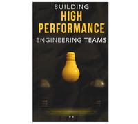 Building High-Performance Engineering Teams: Practical Insights for Building, Scaling, and Sustaining Effective Teams