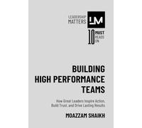 Building High Performance Teams: How Great Leaders Inspire Action, Build Trust, and Drive Lasting Results