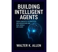 BUILDING INTELLIGENT AGENTS: FROM CONCEPTS TO PRACTICAL IMPLEMENTATION AND REAL-WORLD USE CASES (AGENTIC AI)