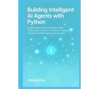 Building Intelligent AI Agents with Python: Create Autonomous AI Systems That Think, Learn, and Act From Basic Chatbots to Advanced Multi-Agent Orchestration