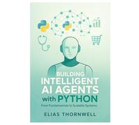 Building Intelligent AI Agents with Python: From Fundamentals to Scalable Systems: Hands-On Python Development with LangChain, Reinforcement Learning, and Ethical AI