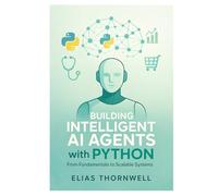 Building Intelligent AI Agents with Python: From Fundamentals to Scalable Systems: Hands-On Python Development with LangChain, Reinforcement Learning, and Ethical AI