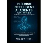 Building Intelligent AI Agents with Python: From Reactive Bots to Scalable Autonomous Systems: A Comprehensive Guide to Designing, Developing, and Deploying Machine Learning-Powered AI Agents