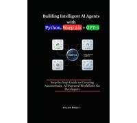 BUILDING INTELLIGENT AI AGENTS WITH PYTHON, WARP 2.0, + GPT-5: STEP-BY-STEP GUIDE TO CREATING AUTONOMOUS, AIPOWERED WORKFLOWS FOR DEVELOPERS
