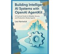 Building Intelligent AI Systems with OpenAI AgentKit: A Practical Guide to Reliable, Secure, and Production-Ready Agents