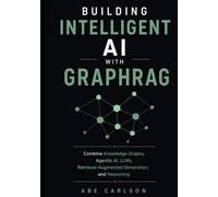 Building Intelligent AI with GraphRAG: Combine Knowledge Graphs, Agentic AI, LLMs, Retrieval-Augmented Generation, and Reasoning