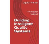 Building Intelligent Quality Systems: From Compliance to Capability Excellence (CMMI Excellence Series: Driving Predictable Performance Through Process Mastery)
