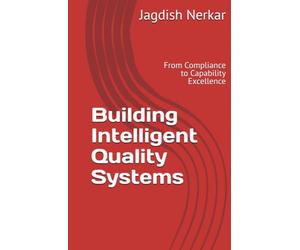 Building Intelligent Quality Systems: From Compliance to Capability Excellence (CMMI Excellence Series: Driving Predictable Performance Through Process Mastery)