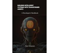 Building Intelligent Systems with Transformer Agents: A Developer's Handbook