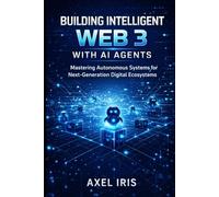 BUILDING INTELLIGENT WEB 3 WITH AI AGENTS: MASTERING AUTONOMOUS SYSTEMS FOR NEXT-GENERATION DIGITAL ECOSYSTEMS