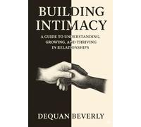 Building Intimacy: A Guild to Understanding,Growing,and Thriving in relationships