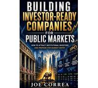 Building Investor-Ready Companies for Public Markets: How to Attract Institutional Investors and Prepare for Market Entry: 4 (The IPO & Wealth Creation Mastery)