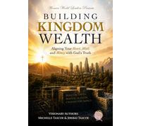 Building Kingdom Wealth: Aligning Your Heart, Mind, and Money with God's Truth
