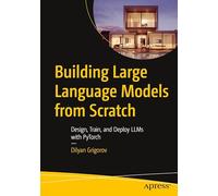 Building Large Language Models from Scratch: Design, Train, and Deploy LLMs with PyTorch