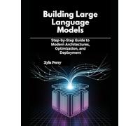 Building Large Language Models: Step-by-Step Guide to Modern Architectures, Optimization, and Deployment