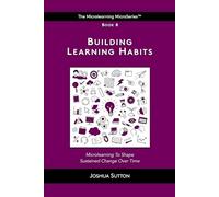 Building Learning Habits: Microlearning to shape sustained change over time (The Mircrolearning MicroSeries™)