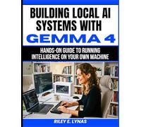 Building Local AI Systems with Gemma 4: Hands-On Guide to Running Intelligence on Your Own Machine: 15 (The Smart Developer’s Toolkit Series)