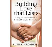 Building Love That Lasts: A Deep and Emotional Guide to Healthy, Meaningful Relationships