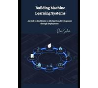 Building Machine Learning Systems: An End-to-End Guide to MLOps from Development through Deployment