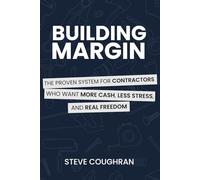 Building Margin: The Proven System for Contractors Who Want More Cash, Less Stress, and Real Freedom