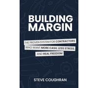 Building Margin: The Proven System for Contractors Who Want More Cash, Less Stress, and Real Freedom