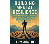 Building Mental Resilience: A Beginner's Guide to Thriving Through Life's Challenges