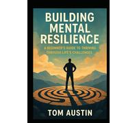 Building Mental Resilience: A Beginner's Guide to Thriving Through Life's Challenges
