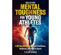 Building Mental Toughness for Young Athletes: A 30-Day Challenge to Build Confidence, Resilience, and Focus in Sports