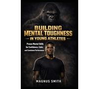 Building Mental Toughness in Young Athletes: Proven Mental Skills for Confidence, Calm, and Consistent Performance
