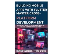 Building Mobile Apps with Flutter: Master CrossPlatform Development A Complete Guide to Developing Apps for iOS and Android Using Flutter