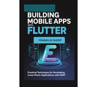 Building Mobile Apps with Flutter: Practical Techniques for Developing Cross-Platform Applications with Dart