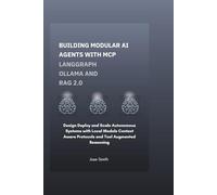 Building Modular AI Agents with MCP LangGraph Ollama and RAG 2.0: Design, Deploy, and Scale Autonomous Systems with Local Models, Context-Aware Protocols, and Tool-Augmented Reasoning