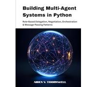 Building Multi-Agent Systems in Python: Role-Based Delegation, Negotiation, Orchestration & Message-Passing Patterns (THE AGENTIC AI DEVELOPER SERIES)