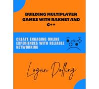 BUILDING MULTIPLAYER GAMES WITH RAKNET AND C++: CREATE ENGAGING ONLINE EXPERIENCES WITH RELIABLE NETWORKING