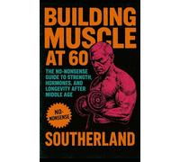 Building Muscle at 60: The No-Nonsense Guide to Strength, Hormones, and Longevity After Middle Age (The Bodybuilding Library)
