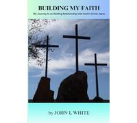 Building My Faith: My Journey to an Abiding Relationship with God in Christ Jesus