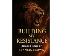 Building My Resistance: Based on James 4:7: A Prophetic Devotional for Breaking Strongholds and Building Faith