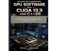 Building Next-Generation GPU Software with CUDA 13.3 and C++26: A Comprehensive Guide to Parallel Algorithms, GPU Performance Engineering, Memory ... computing: 5 (MasterWorks Technology Series)