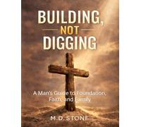 BUILDING, NOT DIGGING: A Man’s Guide to Foundation, Faith, and Family (A Men's Foundation Series)