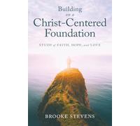 Building on a Christ-Centered Foundation: A Study of Faith, Hope, and Love