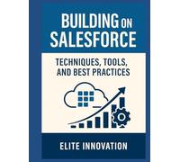 Building on Salesforce: Techniques, Tools, and Best Practices