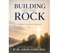 BUILDING ON THE ROCK: A BIBLICAL PREMARITAL COURSE (The Biblical Marriage Series)