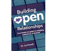 Building Open Relationships: Your hands on guide to swinging, polyamory, and beyond!